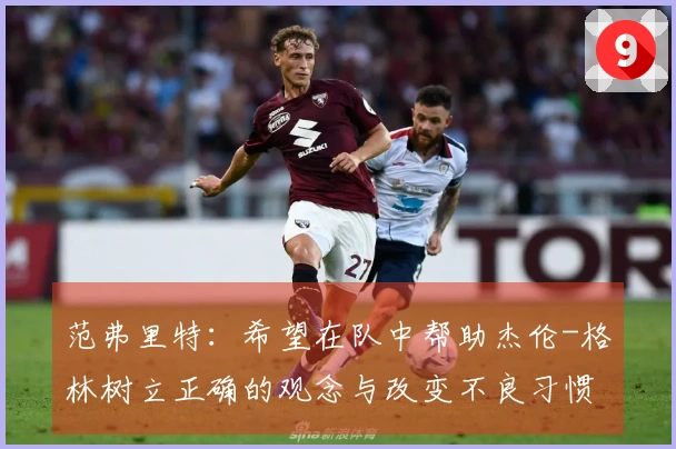 范弗里特:希望在队中帮助杰伦-格林树立正确的观念与改变不良习惯